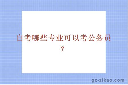 自考哪些專(zhuān)業(yè)可以考公務(wù)員？
