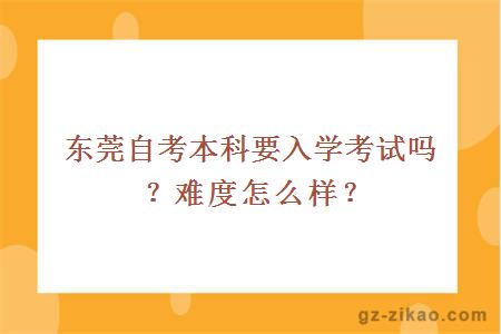 東莞自考本科要入學(xué)考試嗎？難度怎么樣？