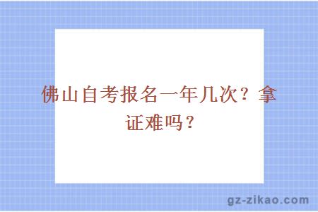 佛山自考報名一年有幾次？拿證難嗎？