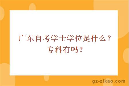 廣東自考學(xué)士學(xué)位是什么？專(zhuān)科有嗎？