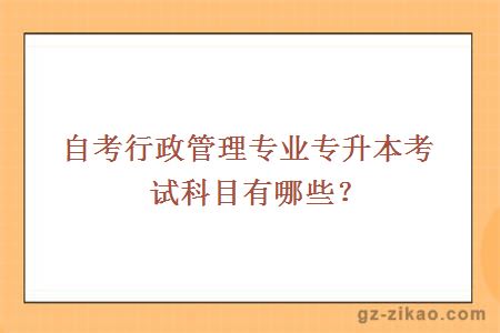 自考行政管理專(zhuān)業(yè)專(zhuān)升本考試科目有哪些？