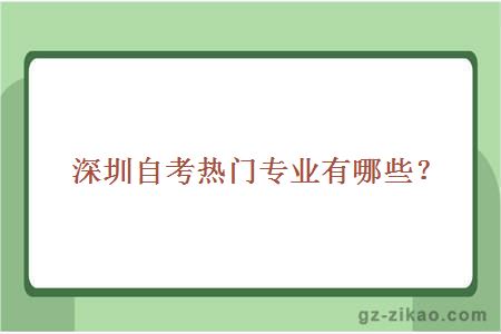 深圳自考熱門(mén)專(zhuān)業(yè)有哪些？