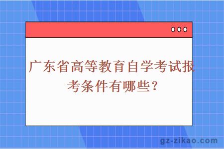 廣東省高等教育自學(xué)考試報考條件有哪些？