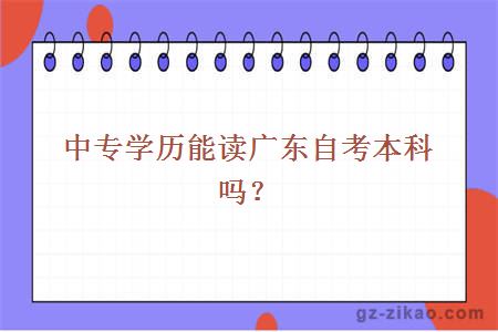 中專(zhuān)學(xué)歷能讀廣東自考本科嗎？