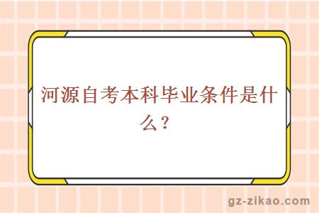 河源自考本科畢業(yè)條件是什么？