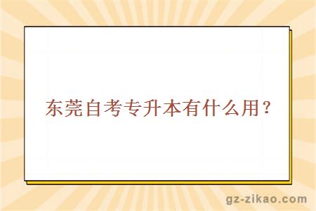 東莞自考專(zhuān)升本有什么用？