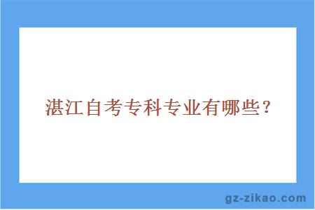 湛江自考專(zhuān)科專(zhuān)業(yè)有哪些？