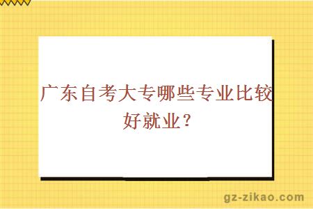 廣東自考大專(zhuān)哪些專(zhuān)業(yè)比較好就業(yè)？