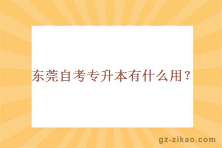 東莞自考專(zhuān)升本有什么用？