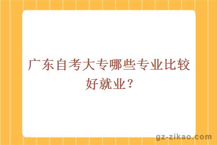 廣東自考大專(zhuān)哪些專(zhuān)業(yè)比較好就業(yè)？