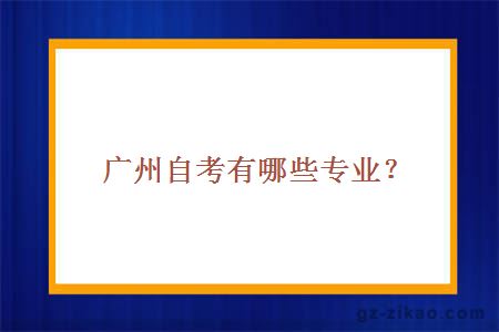 廣州自考有哪些專(zhuān)業(yè)？