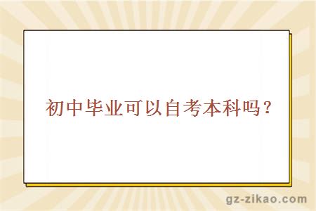 初中畢業(yè)可以自考本科嗎？