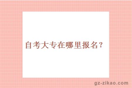 自考大專(zhuān)在哪里報名？