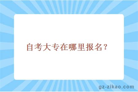自考大專(zhuān)在哪里報名？
