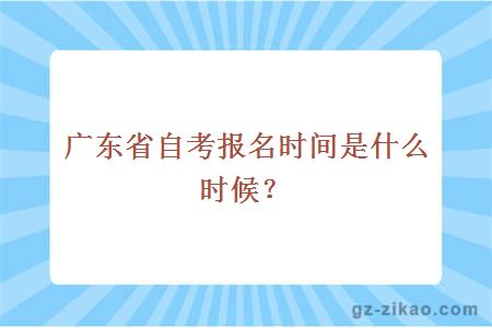 廣東省自考報名時(shí)間是什么時(shí)候？