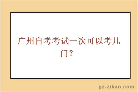 廣州自考考試一次可以考幾門(mén)？