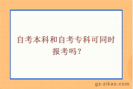 自考本科和自考專(zhuān)科可同時(shí)報考嗎？