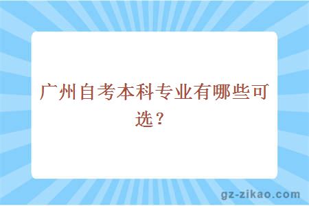 廣州自考本科專(zhuān)業(yè)有哪些可選？