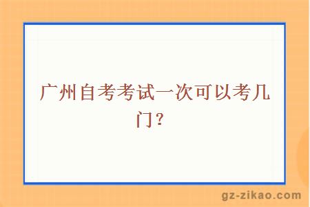 廣州自考考試一次可以考幾門(mén)？