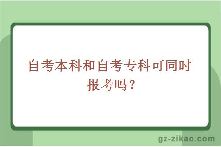 自考本科和自考專(zhuān)科可以同時(shí)報考嗎？