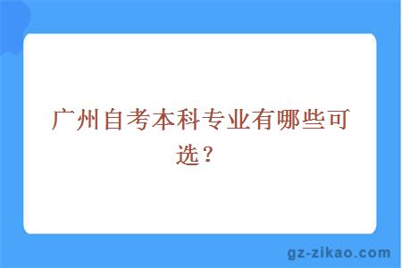 廣州自考本科專(zhuān)業(yè)有哪些可選？