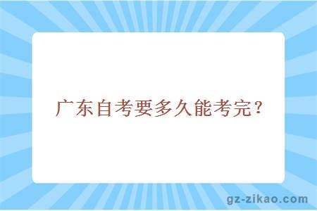 廣東自考要多久能考完？