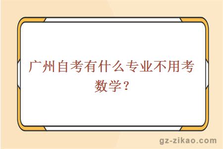 廣州自考有什么專(zhuān)業(yè)不用考數學(xué)？