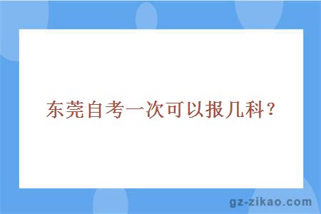 東莞自考一次可以報幾科？