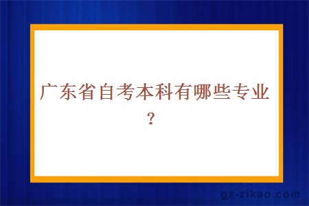 廣東省自考本科有哪些專(zhuān)業(yè)？