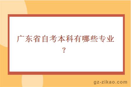 廣東省自考本科有哪些專(zhuān)業(yè)？