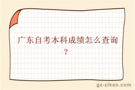 廣東自考本科成績(jì)怎么查詢(xún)？