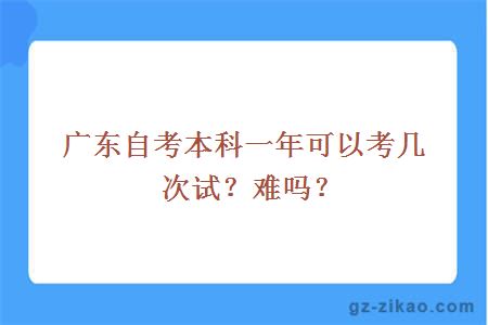 廣東自考本科一年可以考幾次試？難嗎？