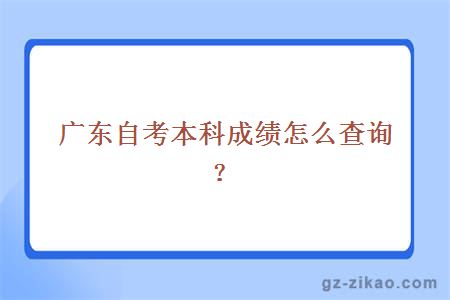 廣東自考本科成績(jì)怎么查詢(xún)？