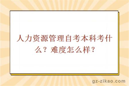 人力資源管理自考本科考什么？難度怎么樣？