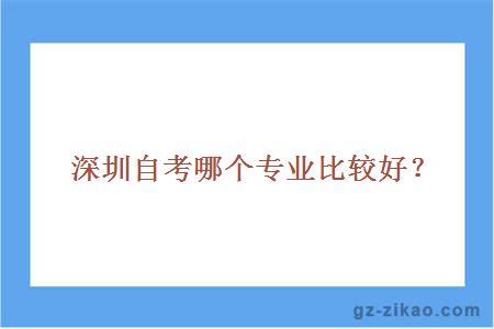 深圳自考哪個(gè)專(zhuān)業(yè)比較好？
