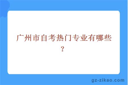 廣州市自考熱門(mén)專(zhuān)業(yè)有哪些？