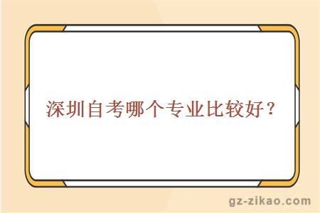 深圳自考哪個(gè)專(zhuān)業(yè)比較好？