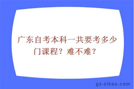 廣東自考本科一共要考多少門(mén)課程？難不難？