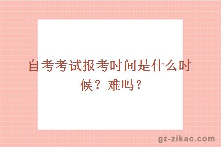 自考考試報考時(shí)間是什么時(shí)候？難嗎？