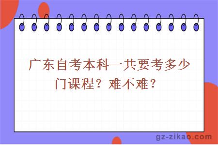 廣東自考本科一共要考多少門(mén)課程？難不難？