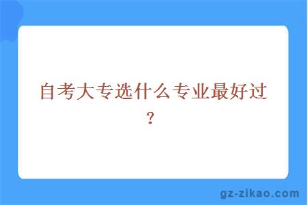 自考大專(zhuān)選什么專(zhuān)業(yè)最好過(guò)？