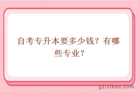 自考專(zhuān)升本要多少錢(qián)？有哪些專(zhuān)業(yè)？