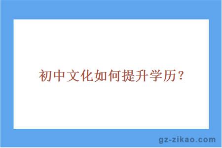初中文化如何提升學(xué)歷？