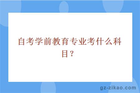 自考學(xué)前教育專(zhuān)業(yè)考什么科目？