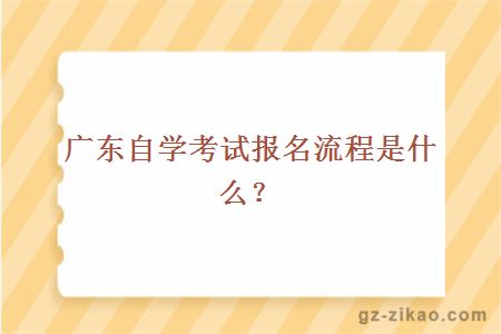 廣東自學(xué)考試報名流程是什么？