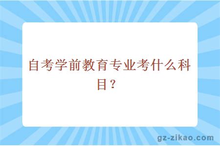 自考學(xué)前教育專(zhuān)業(yè)考什么科目？