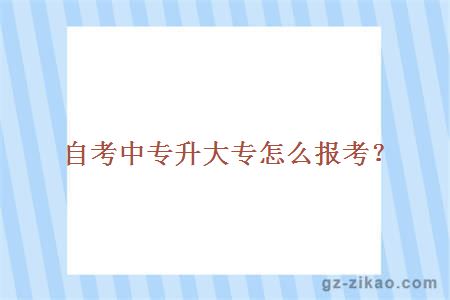 自考中專(zhuān)升大專(zhuān)怎么報考？