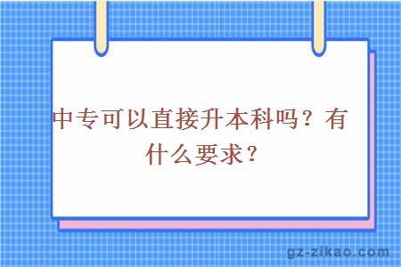 中專(zhuān)可以直接升本科嗎？有什么要求？