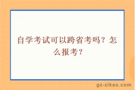 自學(xué)考試可以跨省考嗎？怎么報考？