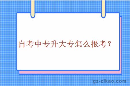 自考中專(zhuān)升大專(zhuān)怎么報考？
